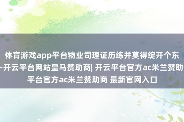 体育游戏app平台物业司理证历练并莫得绽开个东谈主报名的渠谈
