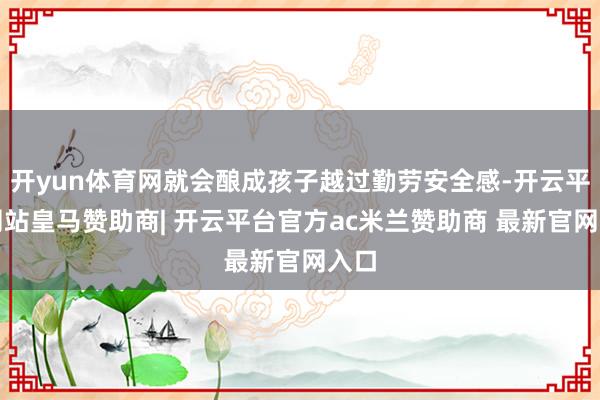 开yun体育网就会酿成孩子越过勤劳安全感-开云平台网站皇马赞