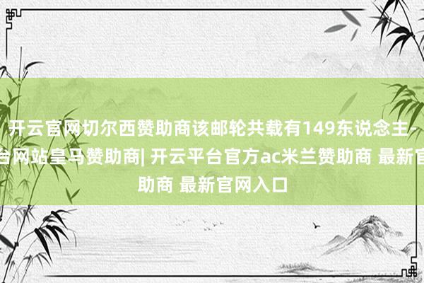 开云官网切尔西赞助商该邮轮共载有149东说念主-开云平台网站